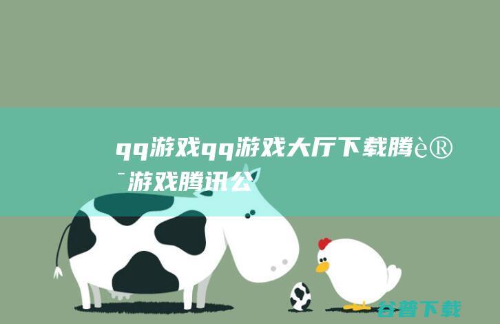 qq游戏_qq游戏大厅下载_腾讯游戏_腾讯公司的qq游戏下载